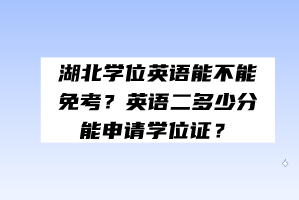 湖北學(xué)位英語能不能免考？英語二多少分能申請(qǐng)學(xué)位證？