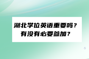 湖北學(xué)位英語(yǔ)重要嗎？有沒(méi)有必要參加？