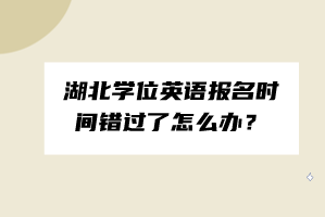 湖北學(xué)位英語(yǔ)報(bào)名時(shí)間錯(cuò)過(guò)了怎么辦？