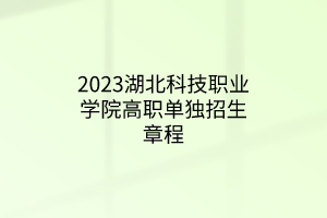 2023湖北科技職業(yè)學院高職單獨招生章程