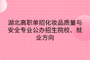 湖北高職單招化妝品質量與安全專業(yè)公辦招生院校、就業(yè)方向