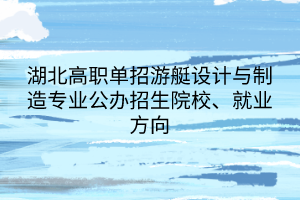 湖北高職單招游艇設(shè)計與制造專業(yè)