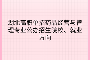 湖北高職單招藥品經(jīng)營與管理專業(yè)公辦招生院校、就業(yè)方向