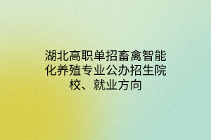 湖北高職單招畜禽智能化養(yǎng)殖專業(yè)公辦招生院校、就業(yè)方向