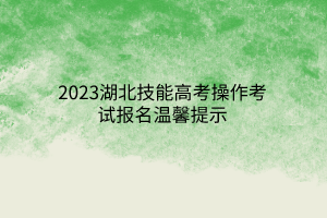 2023湖北技能高考操作考試報(bào)名溫馨提示