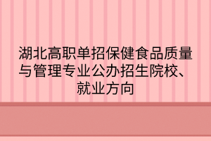 湖北高職單招保健食品質量與管理專業(yè)公辦招生院校、就業(yè)方向