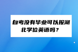 自考沒有畢業(yè)可以報湖北學(xué)位英語嗎？