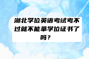 湖北學(xué)位英語考試考不過就不能拿學(xué)位證書了嗎？