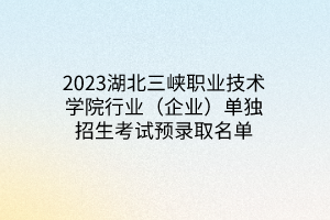 2023湖北三峽職業(yè)技術(shù)學(xué)院行業(yè)（企業(yè)）單獨招生考試預(yù)錄取名單