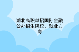 湖北高職單招國際金融公辦招生院校、就業(yè)方向