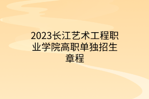 2023長江藝術(shù)工程職業(yè)學(xué)院高職單獨(dú)招生章程