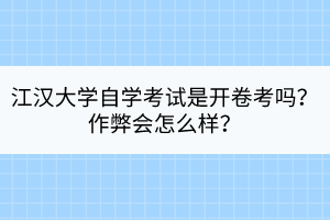 江漢大學(xué)自學(xué)考試是開卷考嗎？作弊會怎么樣？