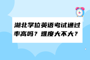 湖北學(xué)位英語考試通過率高嗎？難度大不大？