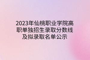 2023年仙桃職業(yè)學(xué)院高職單獨招生錄取分數(shù)線及擬錄取名單公示