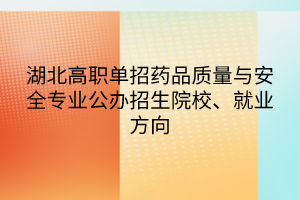 湖北高職單招藥品質(zhì)量與安全專業(yè)公辦招生院校、就業(yè)方向