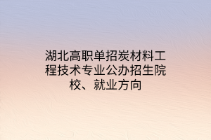 湖北高職單招炭材料工程技術(shù)專業(yè)公辦招生院校、就業(yè)方向