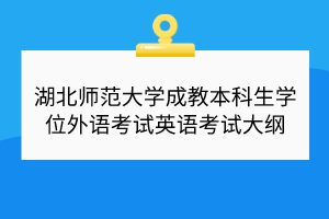 湖北師范大學成教本科生學位外語考試英語考試大綱