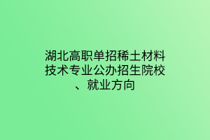 湖北高職單招稀土材料技術專業(yè)公辦招生院校、就業(yè)方向