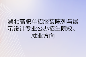 湖北高職單招服裝陳列與展示設(shè)計(jì)專(zhuān)業(yè)公辦招生院校、就業(yè)方向