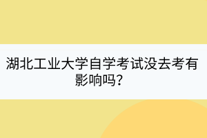湖北工業(yè)大學自學考試沒去考有影響嗎？