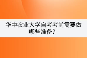 華中農(nóng)業(yè)大學自考考前需要做哪些準備？