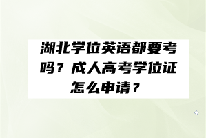 湖北學(xué)位英語都要考嗎？成人高考學(xué)位證怎么申請？