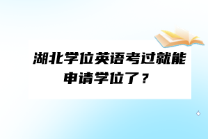 湖北學(xué)位英語考過就能申請學(xué)位了？