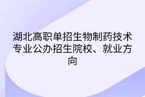 湖北高職單招生物制藥技術(shù)專業(yè)公辦招生院校、就業(yè)方向