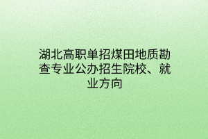 湖北高職單招煤田地質(zhì)勘查專(zhuān)業(yè)公辦招生院校、就業(yè)方向