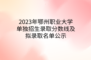 2023年鄂州職業(yè)大學單獨招生錄取分數(shù)線及擬錄取名單公示