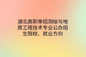 湖北高職單招測繪與地質(zhì)工程技術(shù)專業(yè)公辦招生院校、就業(yè)方向