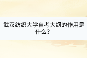 武漢紡織大學(xué)自考大綱的作用是什么？