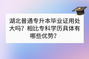 湖北普通專升本畢業(yè)證用處大嗎？相比?？茖W(xué)歷具體有哪些優(yōu)勢(shì)？