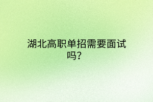 湖北高職單招需要面試嗎？