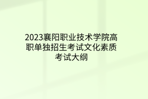 2023襄陽職業(yè)技術(shù)學(xué)院高職單獨招生考試文化素質(zhì)考試大綱