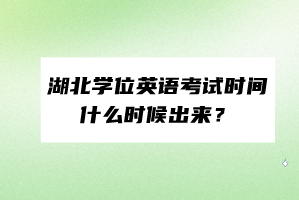 湖北學(xué)位英語(yǔ)考試時(shí)間什么時(shí)候出來(lái)？