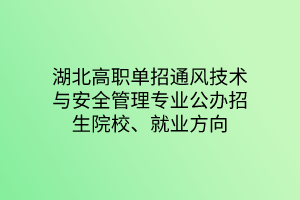 湖北高職單招通風(fēng)技術(shù)與安全管理專業(yè)公辦招生院校、就業(yè)方向