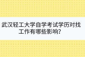 武漢輕工大學(xué)自學(xué)考試學(xué)歷對(duì)找工作有哪些影響？