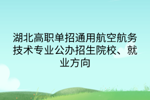 湖北高職單招通用航空航務技術專業(yè)公辦招生院校、就業(yè)方向