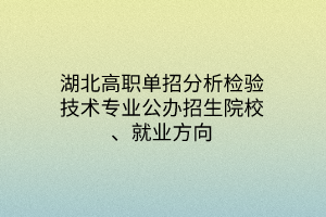 湖北高職單招分析檢驗技術(shù)專業(yè)公辦招生院校、就業(yè)方向