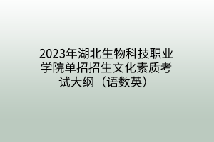 2023年湖北生物科技職業(yè)學(xué)院單招招生文化素質(zhì)考試大綱（語數(shù)英）