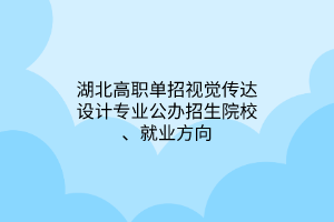 湖北高職單招視覺傳達設(shè)計專業(yè)公辦招生院校、就業(yè)方向