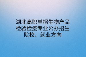 湖北高職單招生物產(chǎn)品檢驗檢疫專業(yè)公辦招生院校、就業(yè)方向