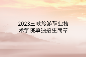 2023三峽旅游職業(yè)技術(shù)學(xué)院單獨(dú)招生簡章