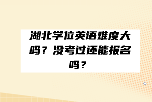 湖北學(xué)位英語(yǔ)難度大嗎？沒(méi)考過(guò)還能報(bào)名嗎？