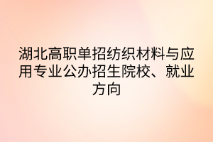 湖北高職單招紡織材料與應用專業(yè)公辦招生院校、就業(yè)方向