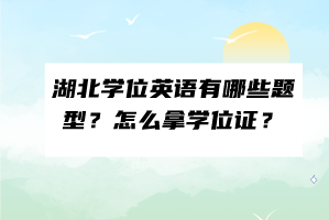 湖北學(xué)位英語(yǔ)有哪些題型？怎么拿學(xué)位證？