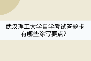 武漢理工大學自學考試答題卡有哪些涂寫要點？