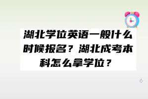 湖北學(xué)位英語一般什么時候報名？湖北成考本科怎么拿學(xué)位？