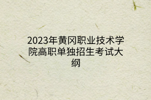 2023年黃岡職業(yè)技術(shù)學(xué)院高職單獨招生考試大綱